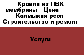 Кровли из ПВХ мембраны › Цена ­ 200 - Калмыкия респ. Строительство и ремонт » Услуги   